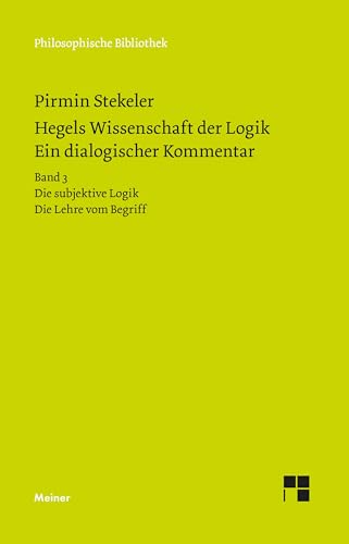 Hegels Wissenschaft der Logik. Ein dialogischer Kommentar: Bd. 3: Die subjektive Logik. Die Lehre vom Begriff. Urteil, Schluss und Erklärung (Philosophische Bibliothek) von Meiner